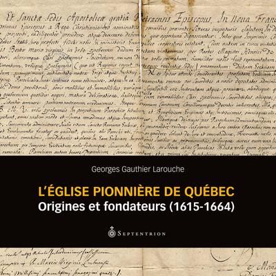 L'Eglise pionnière de Québec : origines et fondateurs (1615-1664)
