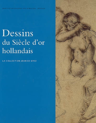 Dessins du siècle d'or hollandais : la collection Jean de Grez : exposition du 20 avril au 1er juillet 2007 aux Musées royaux des beaux-arts de Bruxelles