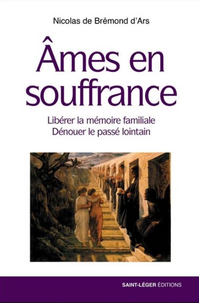 Ames en souffrance : libérer la mémoire familiale, dénouer le passé lointain - Nicolas de Bremond d'Ars