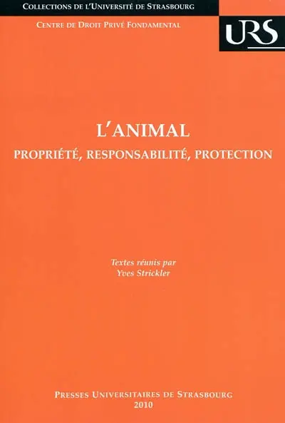 L'animal : propriété, responsabilité, protection : actes du colloque des docteurs et doctorants du Centre de droit privé fondamental, EA 1391, Faculté de droit, de sciences politiques et de gestion de Strasbourg, vendredi 5 mars 2010