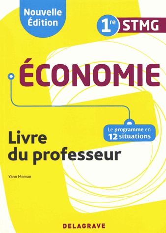 Economie 1re STMG : livre du professeur : le programme en 12 situations