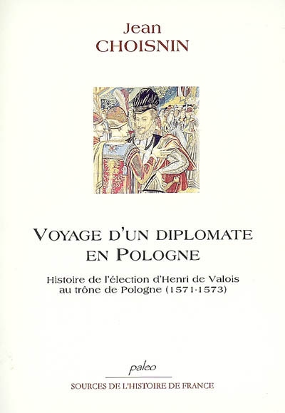 Voyage d'un diplomate en Pologne : histoire de l'élection d'Henri de Valois au trône de Pologne (1571-1573)