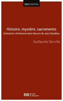 Histoire, mystère, sacrements : l'initiation chrétienne dans l'oeuvre de Jean Daniélou