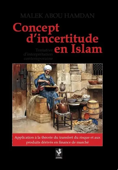 Concept d'incertitude en islam : tentative d'interprétation contemporaine : application à la théorie du transfert du risque et aux produits dérivés en finance de marché