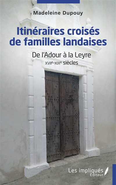 Itinéraires croisés de familles landaises : de l'Adour à la Leyre, XVIIe-XIXe siècles