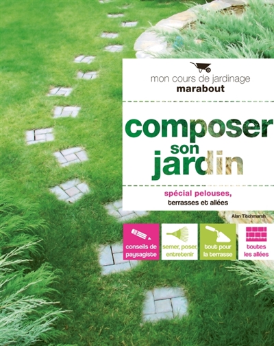 Composer son jardin : pour aménager et entretenir sa pelouse, construire sa terrasse & poser une allée