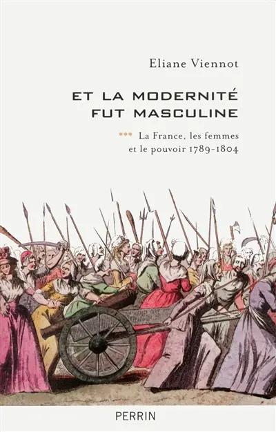 La France, les femmes et le pouvoir. Vol. 3. Et la modernité fut masculine : 1789-1804