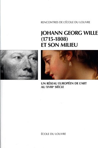 Johann Georg Wille (1715-1808) et son milieu : un réseau européen de l'art au XVIIIe siècle : actes du colloque international, janvier 2007, à l'Ecole du Louvre et à l'Ecole normale supérieure, Paris