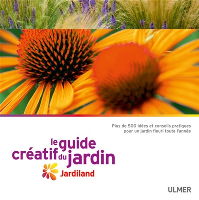 Le guide créatif du jardin Jardiland : plus de 500 idées et conseils pratiques pour un jardin fleuri toute l'année
