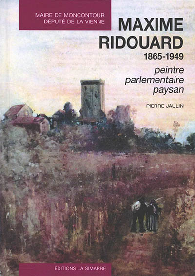 Maxime Ridouard, 1865-1949 : maire de Moncontour, député de la Vienne : peintre, parlementaire, paysan
