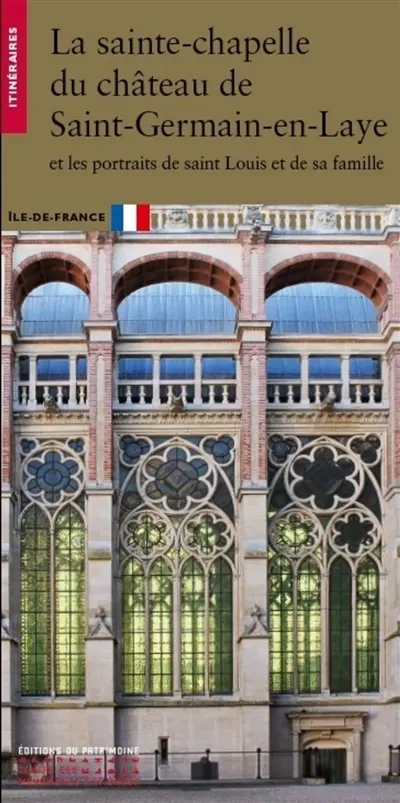 La sainte chapelle du château de Saint-Germain-en-Laye : et les portraits de Saint Louis et de sa famille : Ile-de-France