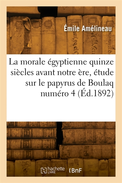 La morale égyptienne quinze siècles avant notre ère, étude sur le papyrus de Boulaq numéro 4