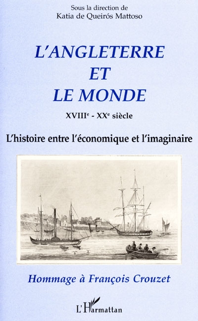 L'Angleterre et le monde XVIIIe-XXe siècle : l'histoire entre l'économique et l'imaginaire : hommage à François Crouzet
