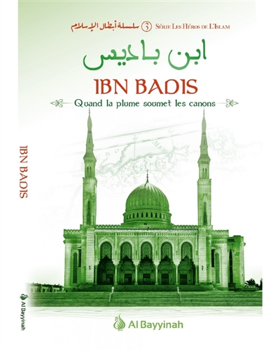 Les héros de l'islam. Vol. 3. Ibn Badis : quand la plume soumet les canons