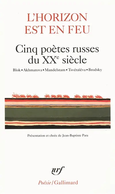 L'horizon est en feu : cinq poètes russes du XXe siècle : Blok, Akhmatova, Mandelstam, Tsvétaïéva, Brodsky