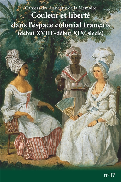 Cahiers des Anneaux de la mémoire, n° 17. Couleur et liberté dans l'espace colonial français (début XVIIIe-début XIXe siècle)