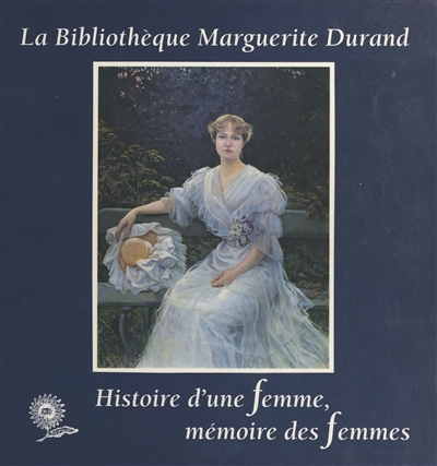 La bibliothèque Marguerite-Durand : histoire d'une femme, mémoire des femmes