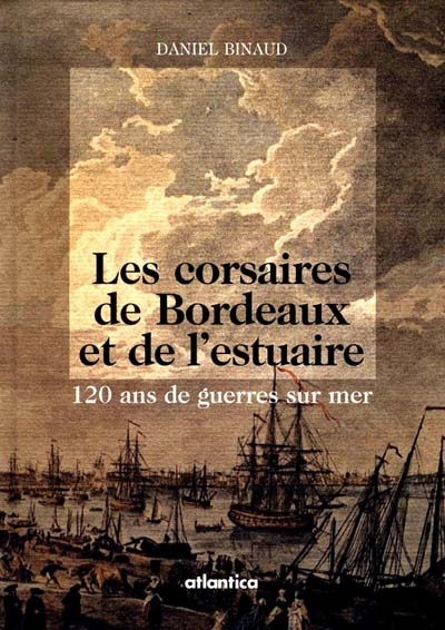Les corsaires de Bordeaux et de l'estuaire : 120 ans de guerres sur mer