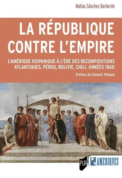 La République contre l'Empire : l'Amérique hispanique à l'ère des recompositions atlantiques : Pérou, Bolivie, Chili, années 1860