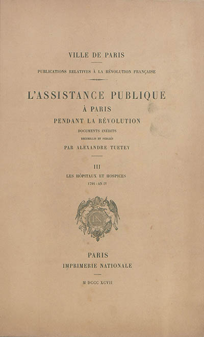 L'assistance publique à Paris pendant la Révolution : documents inédits. Vol. 3. Les hôpitaux et hospices : 1791-an IV