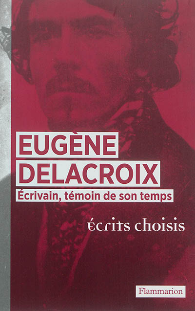 Eugène Delacroix écrivain, témoin de son temps : écrits choisis
