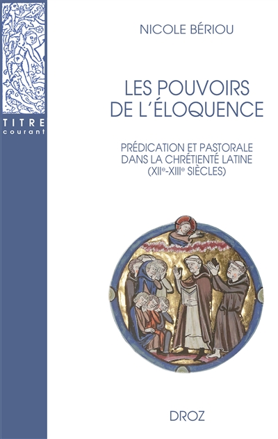 Les pouvoirs de l'éloquence : prédication et pastorale dans la chrétienté latine (XIIe-XIIIe siècles)