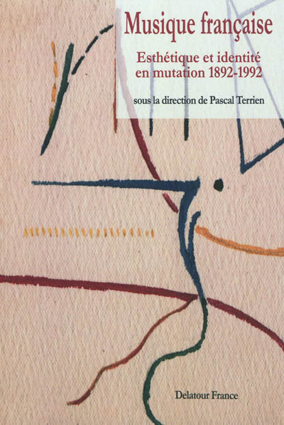 Musique française : esthétique et identité en mutation, 1892-1992 : actes du colloque, Université catholique de l'Ouest, 29-30 avril 2008
