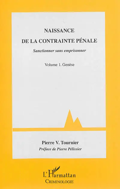Naissance de la contrainte pénale : sanctionner sans emprisonner. Vol. 1. Genèse