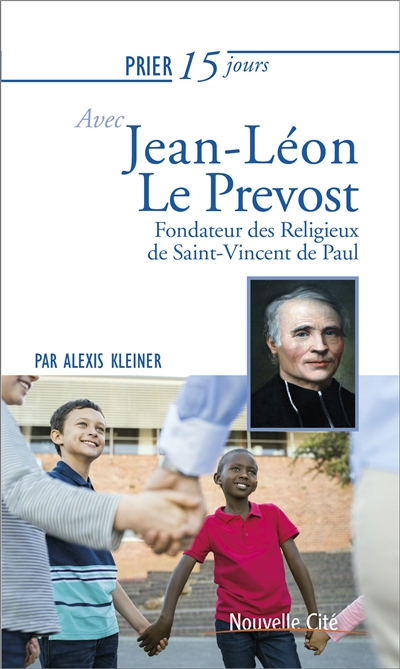 Prier 15 jours avec Jean-Léon Le Prevost : fondateur des Religieux de Saint-Vincent de Paul