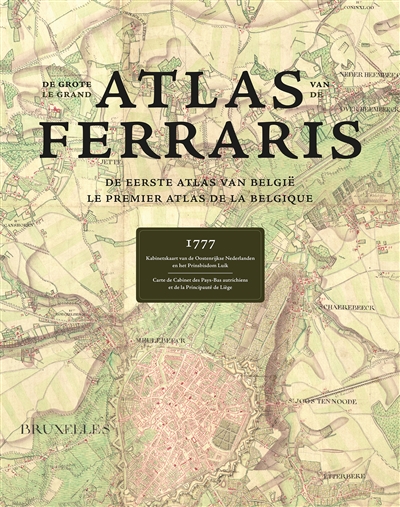 Le grand atlas de Ferraris : le premier atlas de la Belgique, 1777 : carte de cabinet des Pays-Bas autrichiens et de la principauté de Liège. De grote atlas van Ferraris : de eerste atlas van België, 1777 : kabinetskaart van de Oostenrijkse Nederlanden en het prinsbisdom Luik