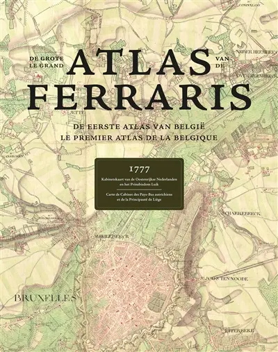 Le grand atlas de Ferraris : le premier atlas de la Belgique, 1777 : carte de cabinet des Pays-Bas autrichiens et de la principauté de Liège. De grote atlas van Ferraris : de eerste atlas van België, 1777 : kabinetskaart van de Oostenrijkse Nederlanden en het prinsbisdom Luik