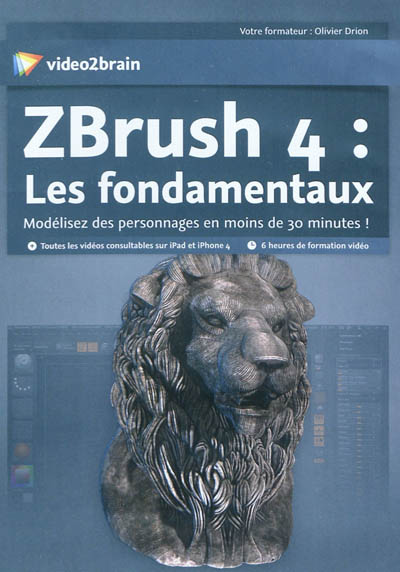 ZBrush 4 : les fondamentaux : modélisez des personnages en moins de 30 minutes !