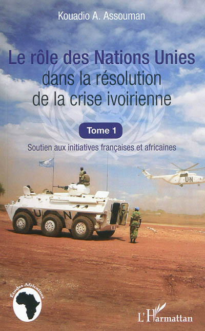 Le rôle des Nations unies dans la résolution de la crise ivoirienne. Vol. 1. Soutien aux initiatives françaises et africaines