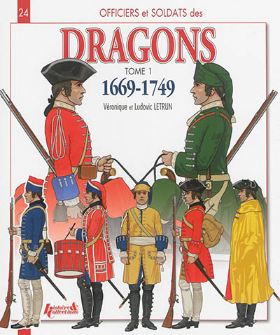 Officiers et soldats des dragons du roi. Vol. 1. 1669-1749 : de Louis XIV à la guerre de Sept ans