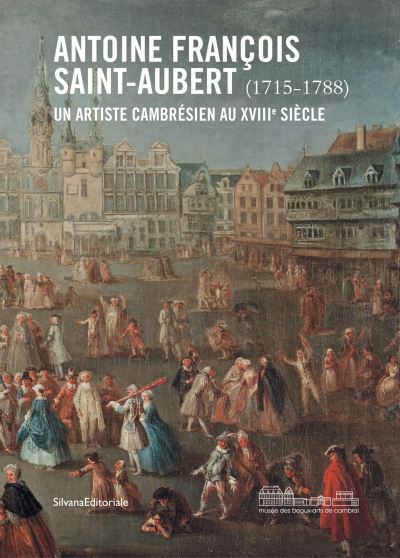 antoine françois saint-aubert (1715-1788) : un artiste cambraisien au xviiie siècle