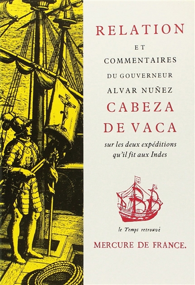Relation et commentaires du gouverneur Alvar Nunez Cabeza de Vaca sur les deux expéditions qu'il fit aux Indes