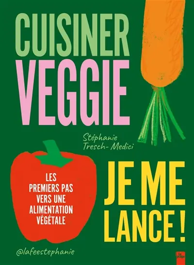Cuisiner veggie : je me lance ! : les premiers pas vers une alimentation végétale