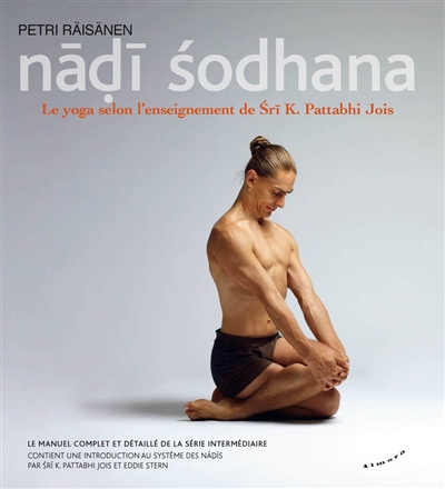 Nadi sodhana : le yoga dans la tradition de Sri K. Pattabhi Jois : le manuel pratique de la série intermédiaire