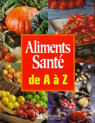 Aliments, santé de A à Z : guide pratique de la nourriture saine