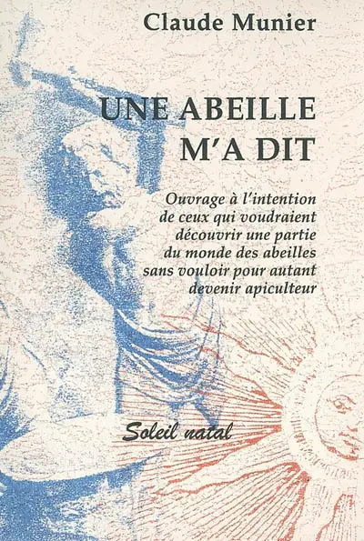 Une abeille m'a dit : ouvrage à l'intention de ceux qui voudraient découvrir une partie du monde des abeilles sans vouloir pour autant devenir apiculteur