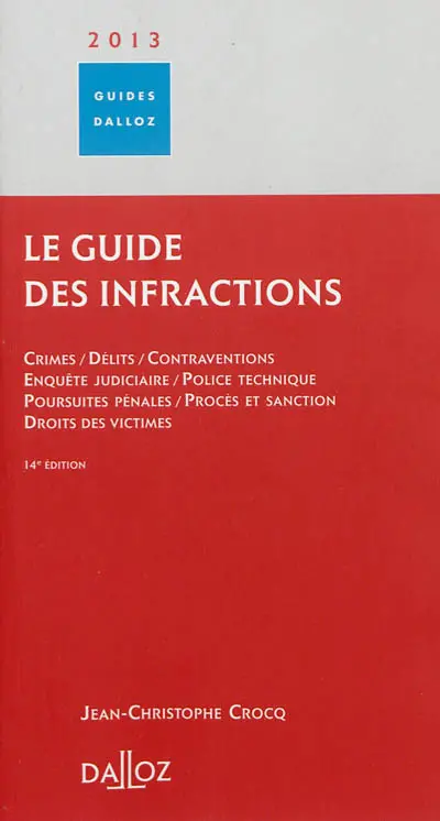 Le guide des infractions 2013 : crimes, délits, contraventions, enquête judiciaire, police technique, poursuites pénales, procès et sanction, droits des victimes