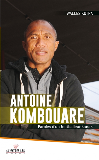 Antoine Kombouare : paroles d'un footballeur kanak : entretiens