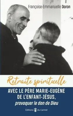 Retraite spirituelle avec le père Marie-Eugène de l'Enfant-Jésus, provoquer le don de Dieu