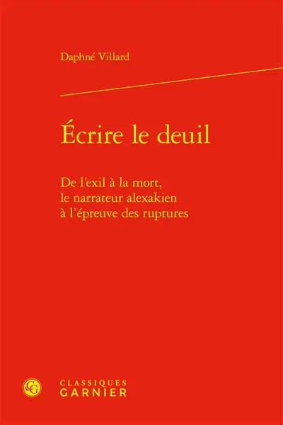 Ecrire le deuil : de l'exil à la mort, le narrateur alexakien à l'épreuve des ruptures