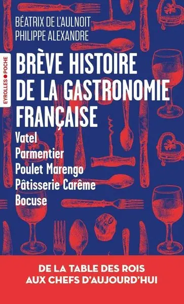 Brève histoire de la gastronomie française : de la table des rois aux chefs d'aujourd'hui : Vatel, parmentier, poulet Marengo, pâtisserie Carême, Bocuse