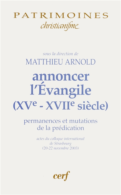 Annoncer l'Evangile (XVe-XVIIe siècle) : permanences et mutations de la prédication : actes du colloque international de Strasbourg (20-22 novembre 2003)