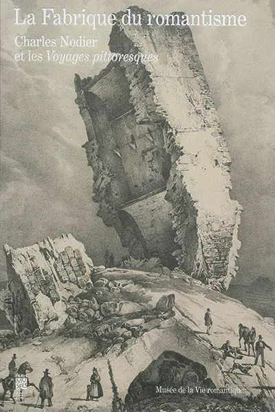 La fabrique du romantisme : Charles Nodier et les Voyages pittoresques : exposition, Paris, Musée de la vie romantique, 11 octobre 2014-15 février 2015