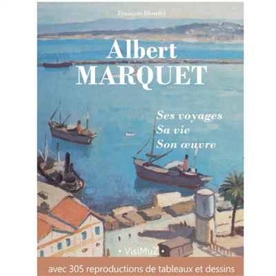 Albert Marquet : ses voyages, sa vie, son oeuvre : avec 305 reproductions de tableaux et dessins