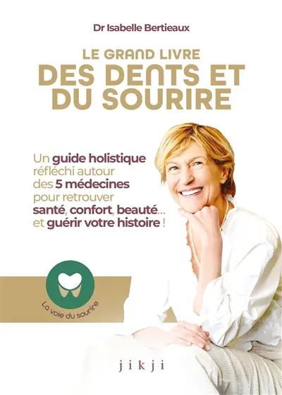 Le grand livre des dents et du sourire : un guide holistique réfléchi autour des 5 médecines pour retrouver santé, confort, beauté... et guérir votre histoire !