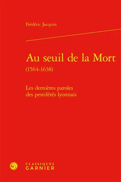 Au seuil de la mort (1564-1638) : les dernières paroles des pestiférés lyonnais